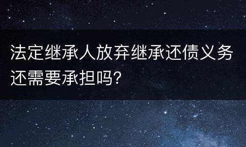 法定继承人放弃继承还债义务还需要承担吗？
