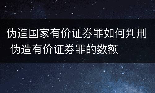 伪造国家有价证券罪如何判刑 伪造有价证券罪的数额