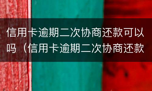 信用卡逾期二次协商还款可以吗（信用卡逾期二次协商还款可以吗）