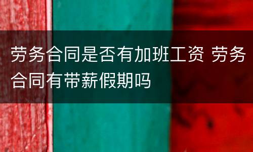 劳务合同是否有加班工资 劳务合同有带薪假期吗