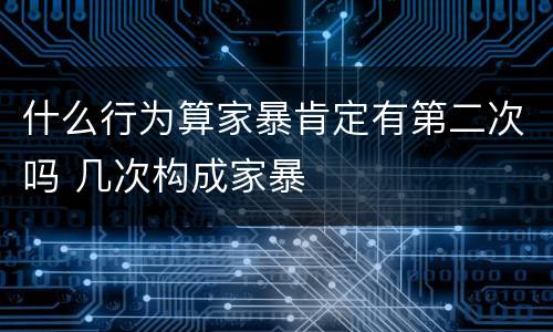 什么行为算家暴肯定有第二次吗 几次构成家暴