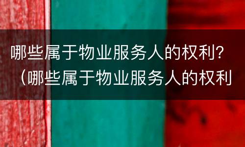 哪些属于物业服务人的权利？（哪些属于物业服务人的权利范围）