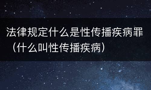 法律规定什么是性传播疾病罪（什么叫性传播疾病）