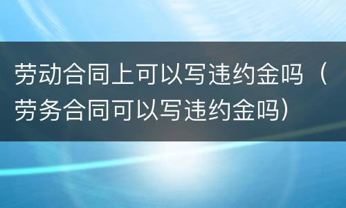 劳动合同上可以写违约金吗（劳务合同可以写违约金吗）