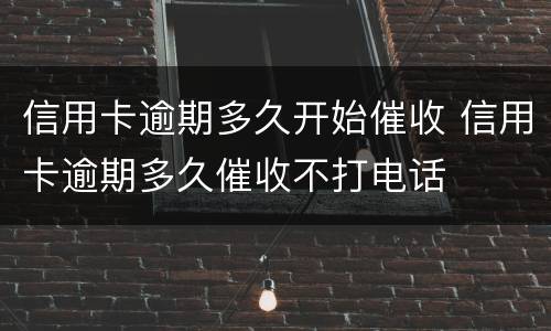 信用卡逾期多久开始催收 信用卡逾期多久催收不打电话