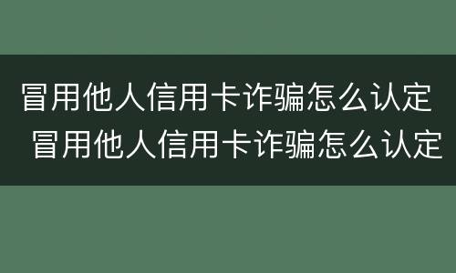 冒用他人信用卡诈骗怎么认定 冒用他人信用卡诈骗怎么认定诈骗罪