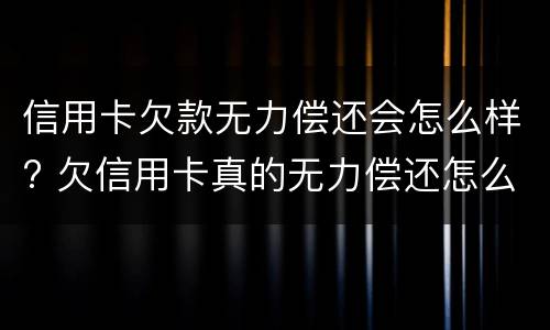 信用卡欠款无力偿还会怎么样? 欠信用卡真的无力偿还怎么办