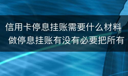 信用卡停息挂账需要什么材料 做停息挂账有没有必要把所有信用卡都做了