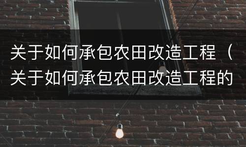 关于如何承包农田改造工程（关于如何承包农田改造工程的请示）