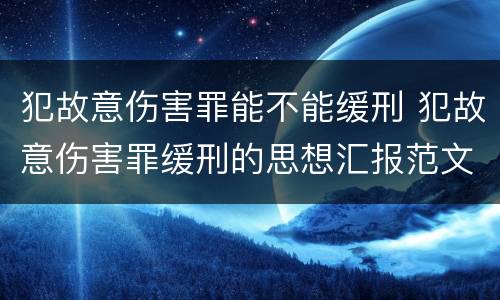 犯故意伤害罪能不能缓刑 犯故意伤害罪缓刑的思想汇报范文