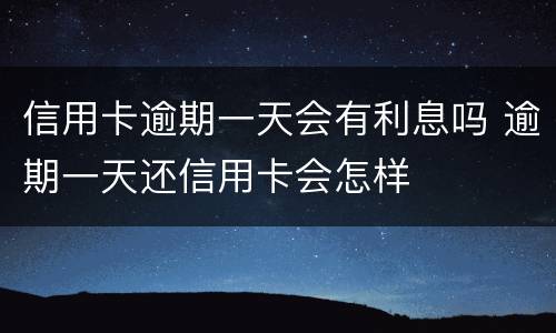 信用卡逾期一天会有利息吗 逾期一天还信用卡会怎样