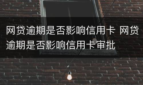 网贷逾期是否影响信用卡 网贷逾期是否影响信用卡审批