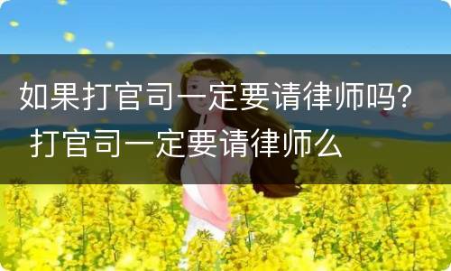 如果打官司一定要请律师吗？ 打官司一定要请律师么