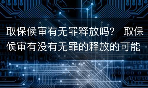 取保候审有无罪释放吗？ 取保候审有没有无罪的释放的可能