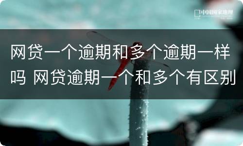 网贷一个逾期和多个逾期一样吗 网贷逾期一个和多个有区别吗