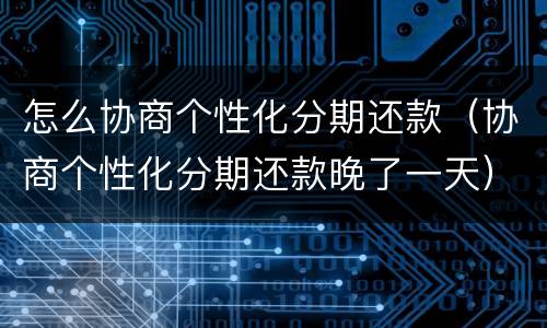 怎么协商个性化分期还款（协商个性化分期还款晚了一天）