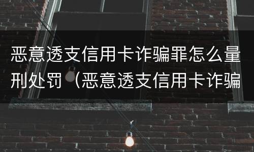 恶意透支信用卡诈骗罪怎么量刑处罚（恶意透支信用卡诈骗罪怎么量刑处罚依据）