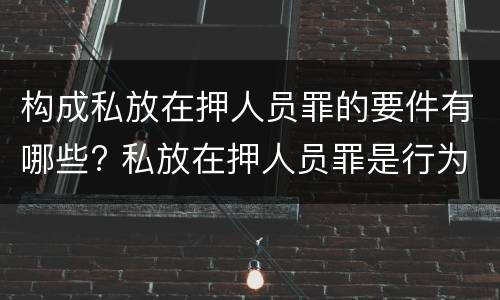 构成私放在押人员罪的要件有哪些? 私放在押人员罪是行为犯吗