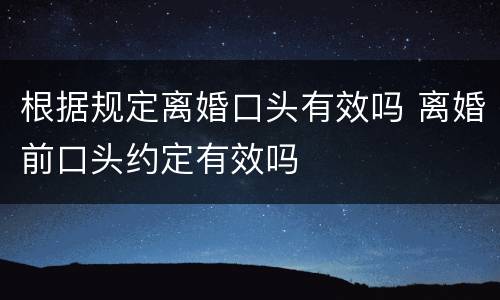 根据规定离婚口头有效吗 离婚前口头约定有效吗