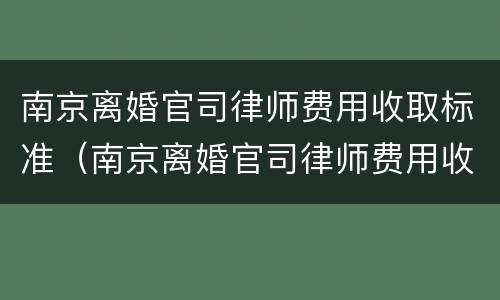 南京离婚官司律师费用收取标准（南京离婚官司律师费用收取标准最新）