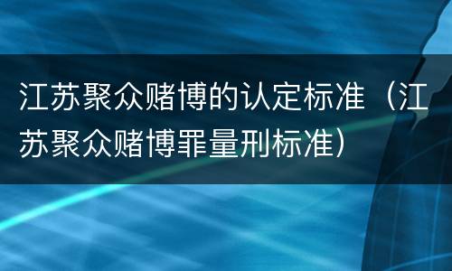 江苏聚众赌博的认定标准（江苏聚众赌博罪量刑标准）