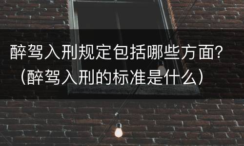 醉驾入刑规定包括哪些方面？（醉驾入刑的标准是什么）