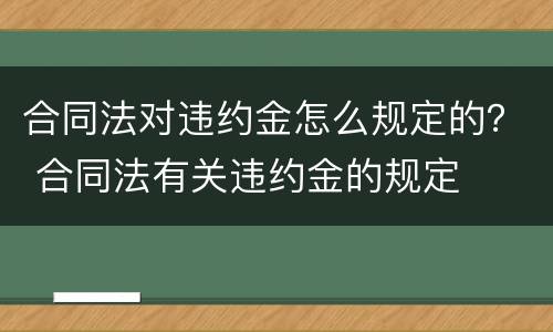 合同法对违约金怎么规定的？ 合同法有关违约金的规定