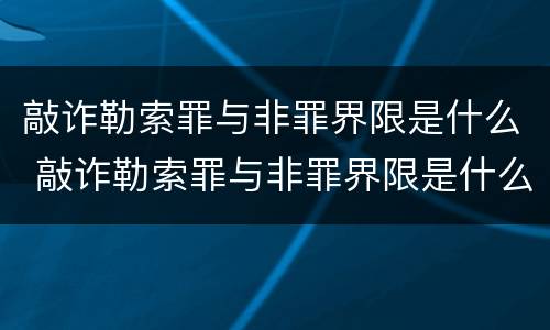 敲诈勒索罪与非罪界限是什么 敲诈勒索罪与非罪界限是什么意思