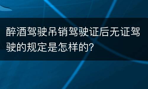 醉酒驾驶吊销驾驶证后无证驾驶的规定是怎样的？