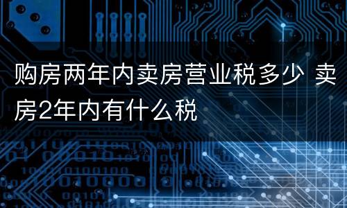 购房两年内卖房营业税多少 卖房2年内有什么税