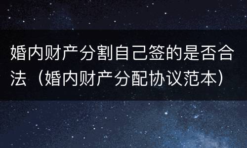 婚内财产分割自己签的是否合法（婚内财产分配协议范本）