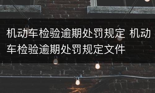 机动车检验逾期处罚规定 机动车检验逾期处罚规定文件