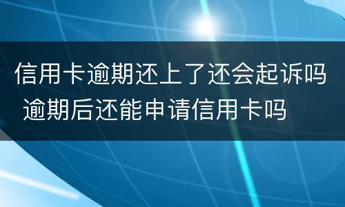 信用卡逾期还上了还会起诉吗 逾期后还能申请信用卡吗
