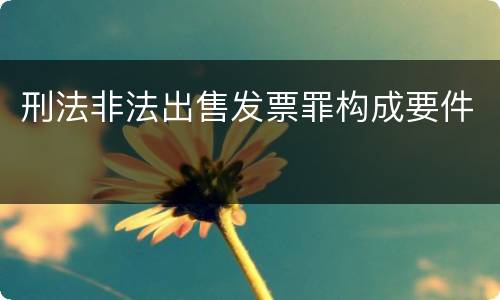 刑法非法出售发票罪构成要件