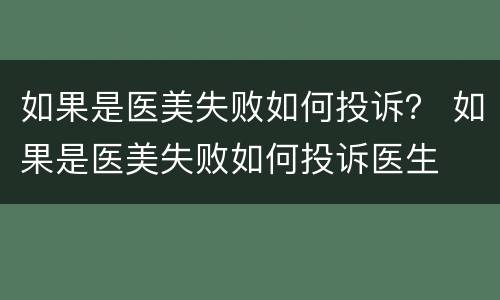 如果是医美失败如何投诉？ 如果是医美失败如何投诉医生