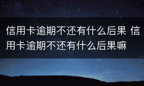 信用卡逾期不还有什么后果 信用卡逾期不还有什么后果嘛
