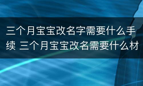 三个月宝宝改名字需要什么手续 三个月宝宝改名需要什么材料