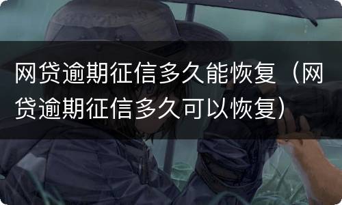 网贷逾期征信多久能恢复（网贷逾期征信多久可以恢复）