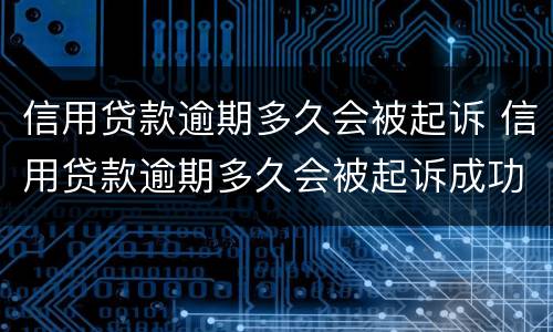 信用贷款逾期多久会被起诉 信用贷款逾期多久会被起诉成功