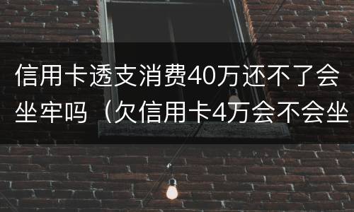 信用卡透支消费40万还不了会坐牢吗（欠信用卡4万会不会坐牢）