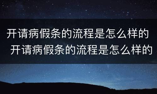开请病假条的流程是怎么样的 开请病假条的流程是怎么样的呀