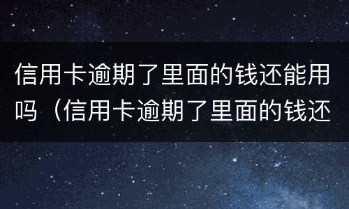 信用卡逾期了里面的钱还能用吗（信用卡逾期了里面的钱还能用吗）