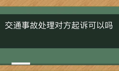 交通事故处理对方起诉可以吗