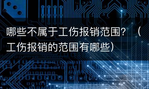 哪些不属于工伤报销范围？（工伤报销的范围有哪些）