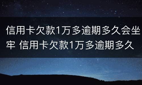 信用卡欠款1万多逾期多久会坐牢 信用卡欠款1万多逾期多久会坐牢呀