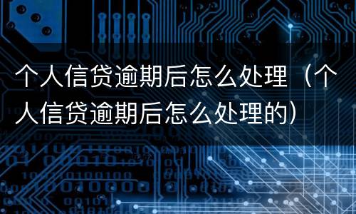 个人信贷逾期后怎么处理（个人信贷逾期后怎么处理的）