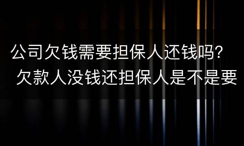 公司欠钱需要担保人还钱吗？ 欠款人没钱还担保人是不是要还钱