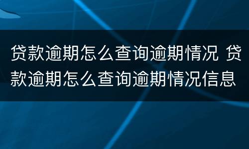 贷款逾期怎么查询逾期情况 贷款逾期怎么查询逾期情况信息
