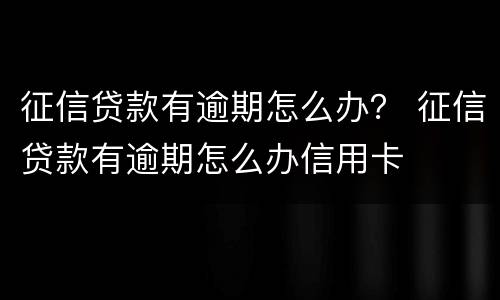 征信贷款有逾期怎么办？ 征信贷款有逾期怎么办信用卡