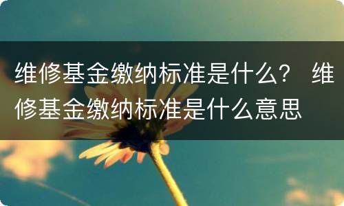 维修基金缴纳标准是什么？ 维修基金缴纳标准是什么意思
